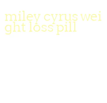 miley cyrus weight loss pill