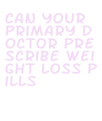 can your primary doctor prescribe weight loss pills