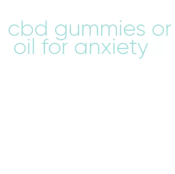 cbd gummies or oil for anxiety