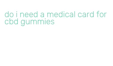 do i need a medical card for cbd gummies