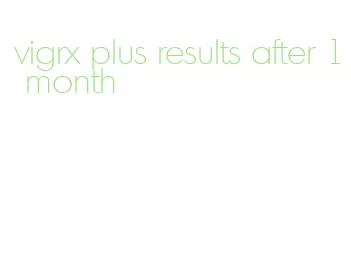 vigrx plus results after 1 month