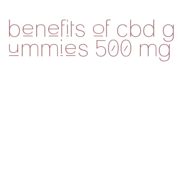 benefits of cbd gummies 500 mg