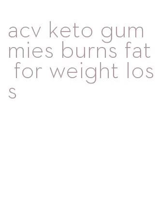 acv keto gummies burns fat for weight loss