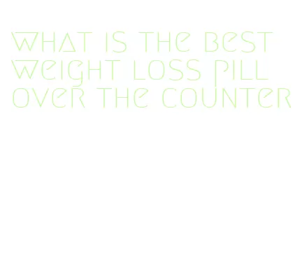 what is the best weight loss pill over the counter