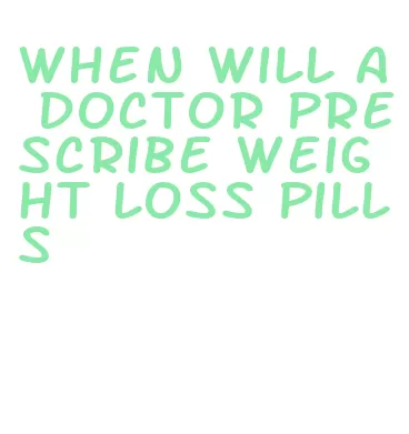 when will a doctor prescribe weight loss pills