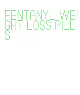 fentanyl weight loss pills