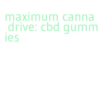 maximum canna drive: cbd gummies