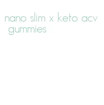 nano slim x keto acv gummies