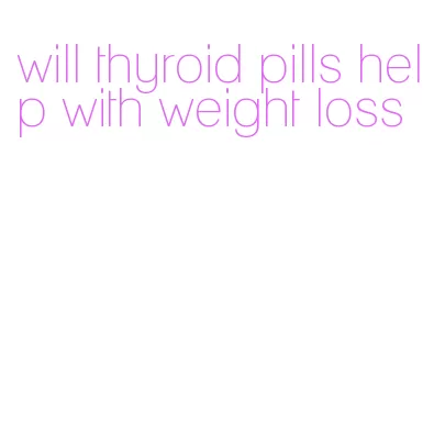 will thyroid pills help with weight loss