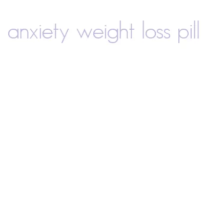 anxiety weight loss pill