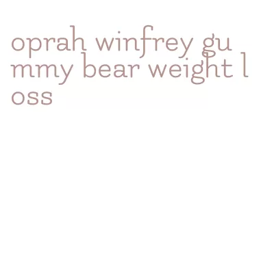 oprah winfrey gummy bear weight loss