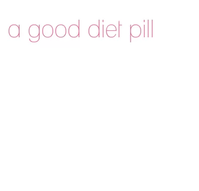 a good diet pill