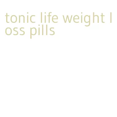 tonic life weight loss pills