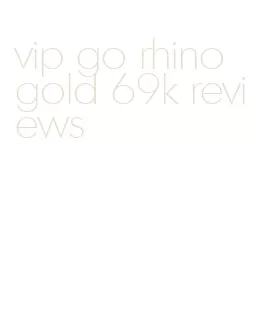 vip go rhino gold 69k reviews