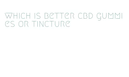 which is better cbd gummies or tincture