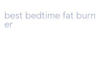 best bedtime fat burner