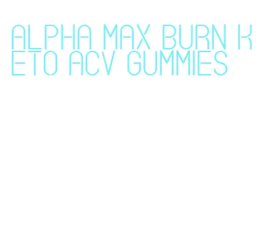 alpha max burn keto acv gummies