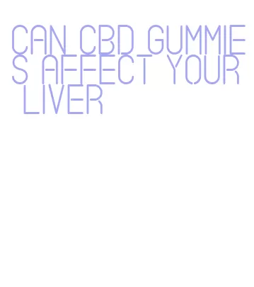 can cbd gummies affect your liver