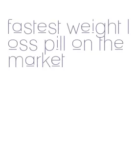 fastest weight loss pill on the market