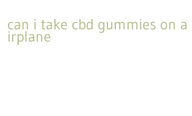 can i take cbd gummies on airplane