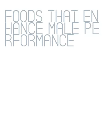 foods that enhance male performance