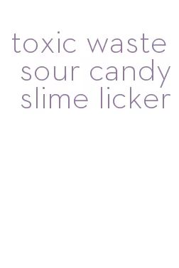 toxic waste sour candy slime licker