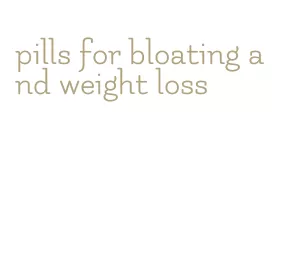 pills for bloating and weight loss