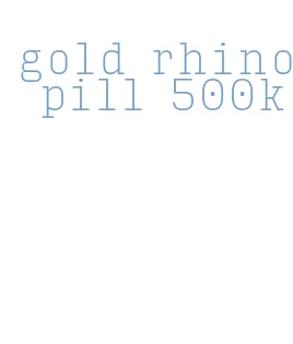 gold rhino pill 500k