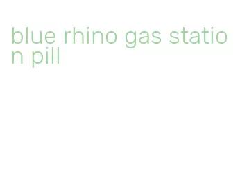 blue rhino gas station pill