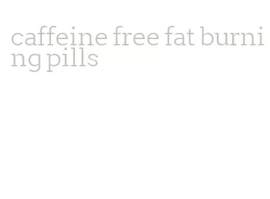 caffeine free fat burning pills