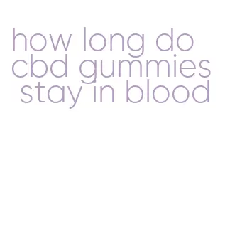 how long do cbd gummies stay in blood