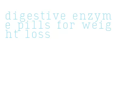 digestive enzyme pills for weight loss