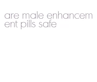 are male enhancement pills safe