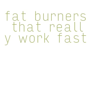 fat burners that really work fast