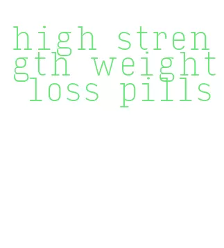 high strength weight loss pills