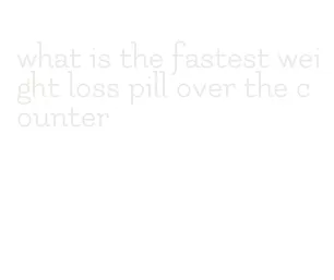 what is the fastest weight loss pill over the counter