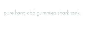 pure kana cbd gummies shark tank