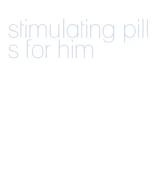 stimulating pills for him