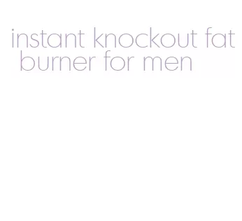 instant knockout fat burner for men