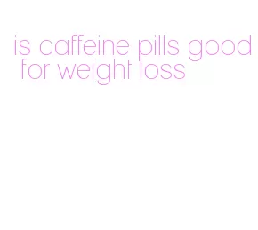 is caffeine pills good for weight loss