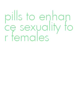 pills to enhance sexuality for females