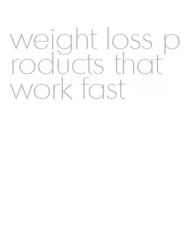 weight loss products that work fast