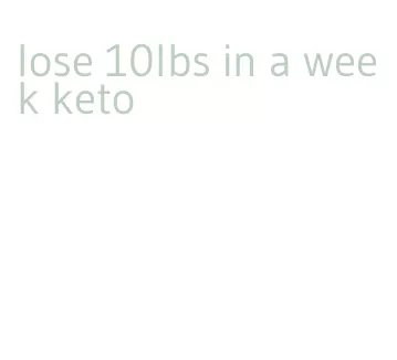 lose 10lbs in a week keto