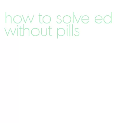 how to solve ed without pills