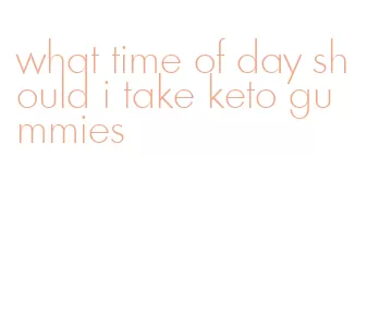 what time of day should i take keto gummies