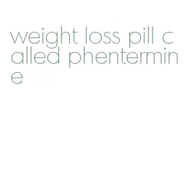 weight loss pill called phentermine