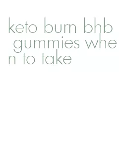 keto burn bhb gummies when to take