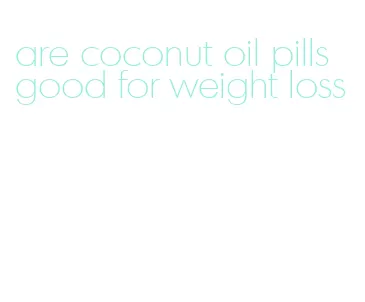 are coconut oil pills good for weight loss