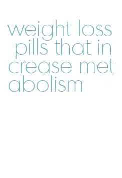 weight loss pills that increase metabolism