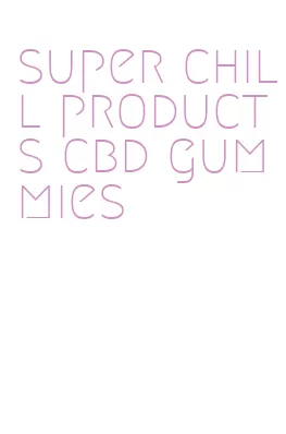 super chill products cbd gummies